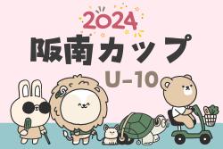 2024年度 阪南カップU10 大阪 例年7月開催！日程・組合せ募集中！