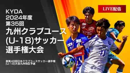 【九州クラブユース（U-18）決勝トーナメント1回戦6試合 LIVE配信のお知らせ！】2024年度 第35回九州クラブユースU-18サッカー選手権大会