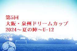 第5回大阪・泉州ドリームカップ2024〜夏の陣〜U-12 大阪 例年7月開催！日程・組合せ募集中！
