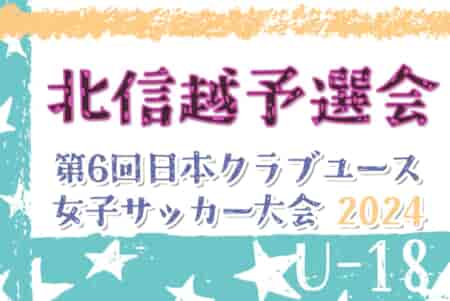 2024年度 日本クラブユース女子サッカー(U-18) 北信越予選会 組合せ・大会要項情報掲載！6/2長野県にて開催！