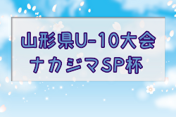 2024年度 ナカジマスポーツ杯U-10山形県大会 優勝はモンテディオ山形ジュニア村山！東北大会出場2チーム決定！