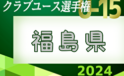 2024年度 第25回福島県クラブユースサッカー選手権 U-15大会  5/11,12結果掲載！次回5/18,19