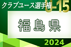 2024年度 第25回福島県クラブユースサッカー選手権 U-15大会  決勝･順位決定戦 5/18結果速報中！　下位T  5/19結果速報！