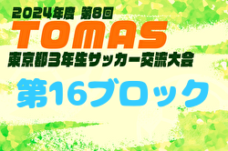 2024年度 第8回TOMAS東京都3年生サッカー交流大会 第16ブロック予選   結果募集