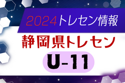 【メンバー】2024年度  静岡県トレセンU-11メンバー掲載！情報提供ありがとうございます！