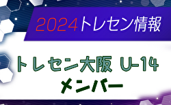 【メンバー】2024年度JFAトレセン大阪U-14 参加メンバー掲載！情報提供ありがとうございます！