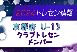【メンバー】2024年度 京都府クラブトレセンU-13 メンバー掲載！情報提供ありがとうございます