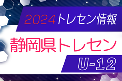 【メンバー】2024年度  静岡県トレセンU-12メンバー掲載！情報提供ありがとうございます！