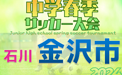 2024年度 金沢市中学校春季サッカー大会（石川県）　優勝は星稜中学校！全結果掲載　情報提供ありがとうございます