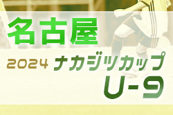 2024年度 ナカジツカップ第5回U-9サッカー大会 名古屋地区大会（愛知）シリウスＡ､八事FC A､DSS､レッドスターチが愛知県大会出場決定！情報提供ありがとうございます！