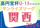 速報中！高円宮杯JFA U-15サッカーリーグ2024関西サンライズリーグ 5/18.19結果速報！