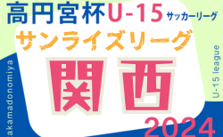 高円宮杯JFA U-15サッカーリーグ2024関西サンライズリーグ 5/18.19結果速報！
