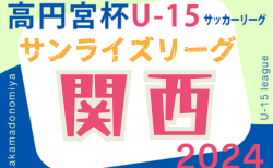 速報中！高円宮杯JFA U-15サッカーリーグ2024関西サンライズリーグ 5/18判明分結果掲載！5/19結果速報　2部・LASTA vs 千里丘はじめ未判明分の情報募集