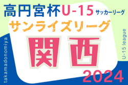 高円宮杯JFA U-15サッカーリーグ2024関西サンライズリーグ　第13節結果更新！次節開催日情報募集