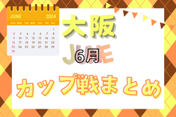 ☆6/30開催 第18回山崎とおるカップ 組合せ掲載☆大阪府2024年6月のカップ戦情報・随時更新中