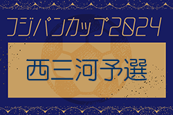 2024年度 フジパンカップ ユースU-12サッカー大会 西三河予選（愛知） グランパスA･刈谷SC･ヴェルダンA･知立SSが西三河代表！県大会出場決定！