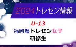 【メンバー】2024年度 福岡県トレセン女子（U-13）2次選考結果発表のお知らせ！