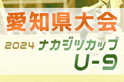 2024年度 ナカジツカップ 第5回U-9サッカー大会 愛知県大会  ブロック優勝チーム掲載！情報提供ありがとうございます！引き続きHブロック結果募集中