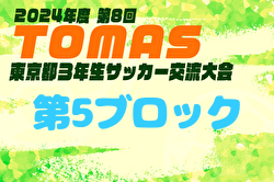 2024年度 第8回TOMAS東京都3年生サッカー交流大会 第5ブロック予選 優勝はバディサッカークラブ！中央大会出場6チーム決定
