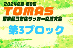 2024年度 第8回TOMAS東京都3年生サッカー交流大会 第3ブロック予選　優勝はPELADA FC！中央大会出場6チーム決定！