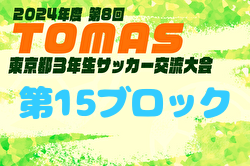 2024年度 第8回TOMAS東京都3年生サッカー交流大会 第15ブロック予選 優勝は青梅新町FC！上位6チームが中央大会進出