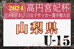2024年度 関東女子ユース（U-15）サッカー選手権大会山梨県予選 FCふじざくら山梨が関東大会、ビクトリア山梨がマーメイド杯出場決定！