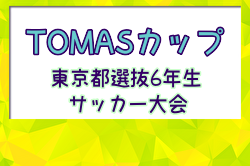 2024年度 TOMASカップ 第40回東京都選抜6年生サッカー大会 優勝は11ブロック！結果掲載