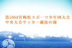 2024年度 第59回宮崎県スポーツ少年団大会中央大会サッカー競技の部 組合せ・日程お待ちしています。例年7月　地区大会6月結果お待ちしています。