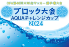 AQUAチャレンジカップ2024 OFA第48回大阪府サッカー選手権大会U-12 ブロック大会 大阪 5/19結果更新！次回5/26