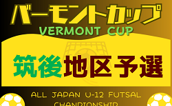 2024年度 JFAバーモントカップ 第34回全日本U-12フットサル選手権大会 福岡県大会 筑後地区予選大会　5/18.19開催！組合せ掲載　情報提供ありがとうございます！