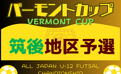 2024年度 JFAバーモントカップ 第34回全日本U-12フットサル選手権大会 福岡県大会 筑後地区予選大会 予選L 5/18結果掲載！最終予選 5/19結果速報！