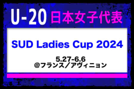 【U-20日本女子代表】 メンバー・スケジュール発表！SUD Ladies Cup 2024（5.27-6.6＠フランス／アヴィニョン）