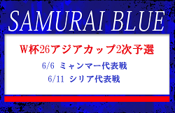 ミャンマー､シリア2戦のメンバー・スケジュール発表！SAMURAI BLUE（日本代表）　FIFAワールドカップ26アジア2次予選 兼 AFCアジアカップサウジアラビア2027予選