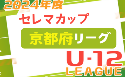 セレマカップ第57回京都少年サッカー選手権大会JFA U-12サッカーリーグ2024 府リーグ（京都府）5/19結果掲載！2部B次節5/25