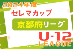 セレマカップ第57回京都少年サッカー選手権大会JFA U-12サッカーリーグ2024 府リーグ（京都府）5/19結果掲載！2部B次節5/25