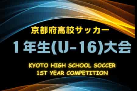 2024年度 京都府高校サッカー1年生（U-16）大会 優勝は京都橘高校！全結果掲載　たくさんのご協力ありがとうございました