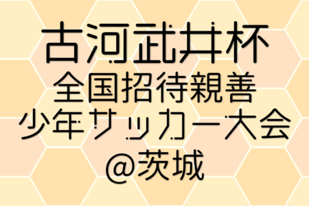 2024年度 古河武井杯全国招待親善サッカー大会@茨城 13都府県から36チーム出場、結果速報！5/3結果掲載！順位リーグ5/4開催！結果お待ちしています。