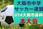 2024年度 大阪市中学サッカー連盟 U14大阪市長杯 本大会　例年8月初旬開催！日程・組合せ情報募集