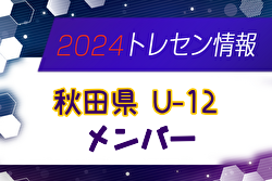 【メンバー】2024年度 秋田県トレセン U-12 参加メンバー掲載！