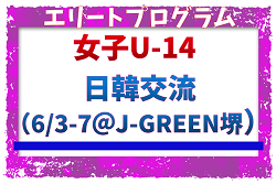 全国から20名が選出！【JFAエリートプログラム女子U-14】日韓交流（6/3-7＠J-GREEN堺）メンバー・スケジュール掲載！