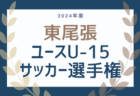 2024年度 東尾張ユースU-15サッカー選手権（愛知）例年6月開催！愛知地区・クラブ予選結果掲載！情報ありがとうございます！その他情報募集中