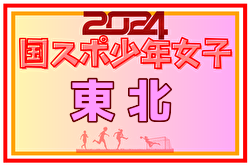 2024年度第51回東北総合体育大会サッカー競技会(ミニ国体) 少年女子(秋田県開催)  優勝は福島、国スポSAGA出場へ！岩手・福島・宮城代表メンバー掲載