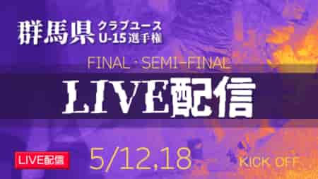 【群馬クラブユース（U-15）5/12 準決勝 2試合・5/18 決勝戦 LIVE配信のお知らせ！】2024年度 群馬県クラブユース（U-15）サッカー選手権大会