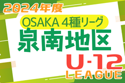 2024年度 4種リーグU-12（全日リーグ）泉南地区予選 （大阪） 中央大会進出2チーム決定！リーグ・決定戦の未判明分試合の情報募集
