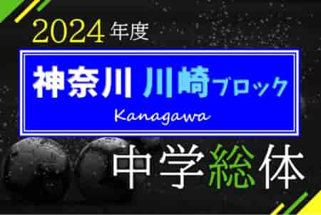 2024年度 神奈川県中学総体 川崎ブロック大会 優勝は西中原！川崎市48チーム頂点に！桐光･大師･長沢とともに県大会出場へ！多くの情報ありがとうございました！