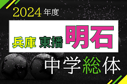 2024年度 明石市中学校総合体育大会サッカー競技大会（東播大会予選・兵庫）優勝は野々池中学校！東播大会出場3チーム決定　引き続き未判明分の情報募集