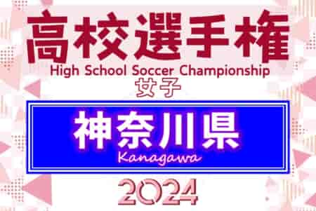 2024年度 全日本高校女子サッカー選手権 神奈川県予選 優勝は星槎国際湘南、連覇達成、全国大会出場へ！湘南学院と桐蔭学園は関東大会出場へ！
