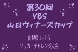 2024年度 第30回山日YBSウィナーズカップ山梨県U-15サッカーチャレンジ大会  最終結果掲載！