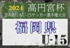2024年度 高円宮妃杯JFA全日本U-15女子サッカー選手権 東京都予選 優勝はジェファ！修徳中とともに関東大会出場へ！マーメイド杯出場3チーム掲載！情報ありがとうございます！