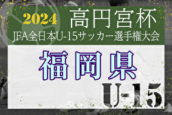 2024年度 FFA第36回堺整形外科杯福岡県U-15サッカー選手権大会 2次ラウンド  優勝はFCグローバル！